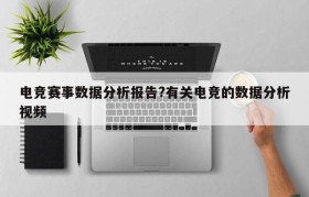 电竞赛事数据分析报告?有关电竞的数据分析视频