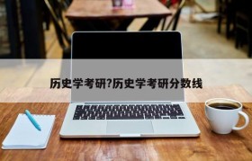 历史学考研?历史学考研分数线