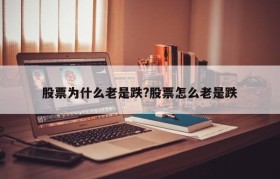 股票为什么老是跌?股票怎么老是跌