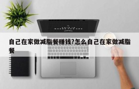 自己在家做减脂餐赚钱?怎么自己在家做减脂餐